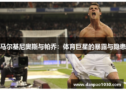 马尔基尼奥斯与帕乔：体育巨星的暴露与隐患